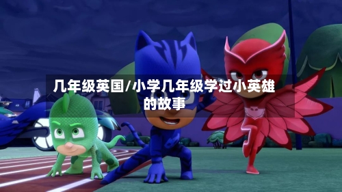 几年级英国/小学几年级学过小英雄的故事-第2张图片