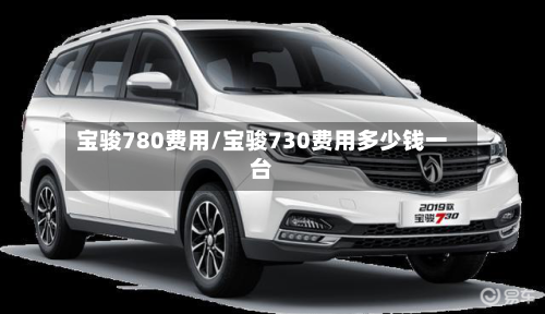 宝骏780费用/宝骏730费用多少钱一台