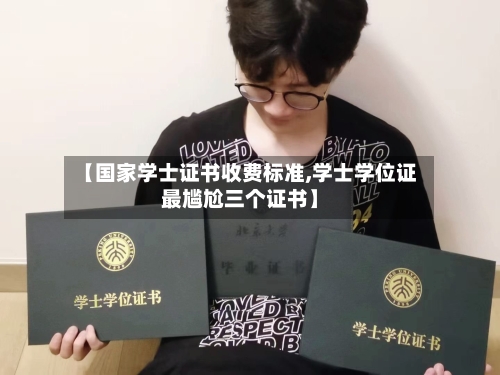 【国家学士证书收费标准,学士学位证最尴尬三个证书】