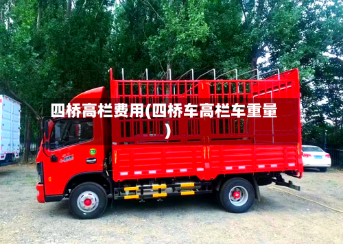 四桥高栏费用(四桥车高栏车重量)