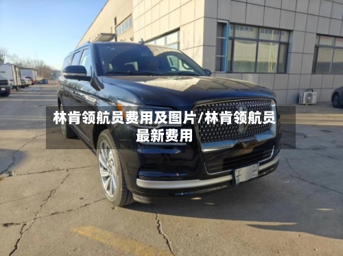 林肯领航员费用及图片/林肯领航员最新费用