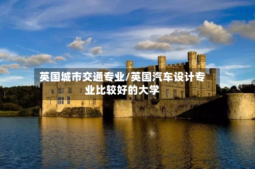 英国城市交通专业/英国汽车设计专业比较好的大学-第2张图片