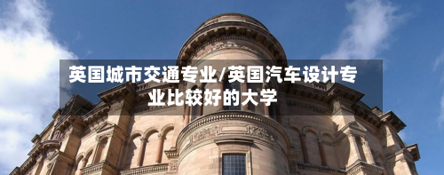 英国城市交通专业/英国汽车设计专业比较好的大学-第3张图片