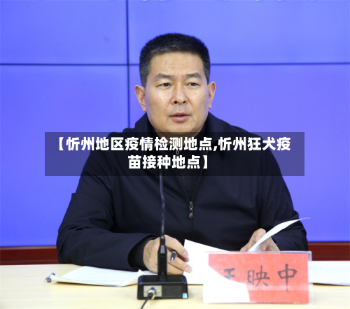 【忻州地区疫情检测地点,忻州狂犬疫苗接种地点】-第2张图片