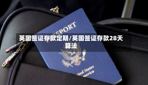 英国签证存款定期/英国签证存款28天算法-第3张图片