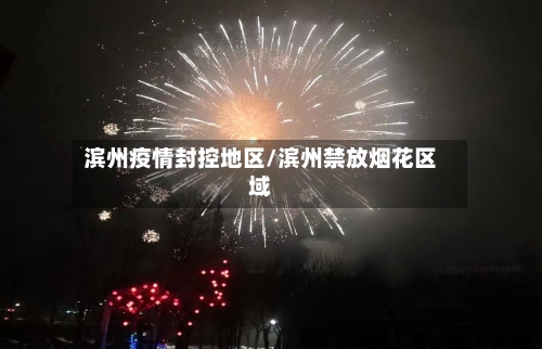 滨州疫情封控地区/滨州禁放烟花区域