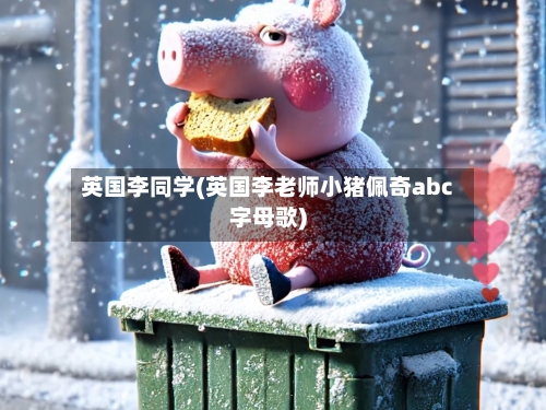 英国李同学(英国李老师小猪佩奇abc字母歌)-第2张图片