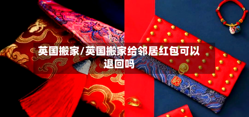 英国搬家/英国搬家给邻居红包可以退回吗-第3张图片