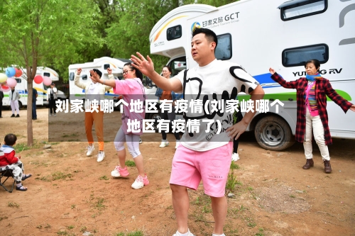 刘家峡哪个地区有疫情(刘家峡哪个地区有疫情了)-第2张图片