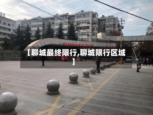 【聊城最终限行,聊城限行区域】-第3张图片