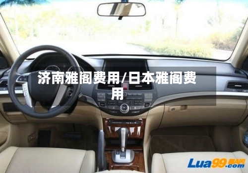 济南雅阁费用/日本雅阁费用-第3张图片