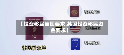 【投资移民英国要求,英国投资移民资金要求】