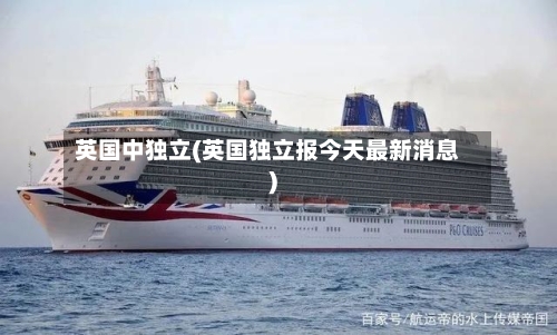 英国中独立(英国独立报今天最新消息)-第2张图片