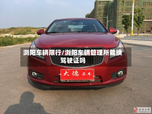 浏阳车辆限行/浏阳车辆管理所能换驾驶证吗-第2张图片