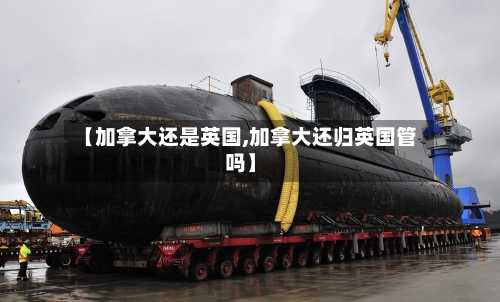 【加拿大还是英国,加拿大还归英国管吗】-第2张图片