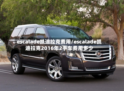 escalade凯迪拉克费用/escalade凯迪拉克2016年2手车费用多少-第2张图片