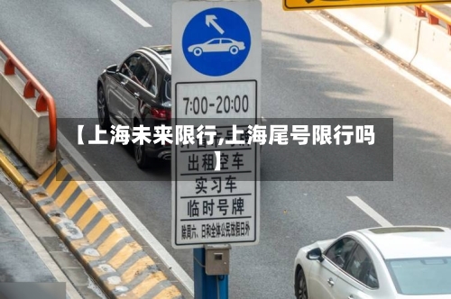 【上海未来限行,上海尾号限行吗】-第2张图片