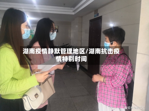湖南疫情静默管理地区/湖南抗击疫情特别时间-第3张图片