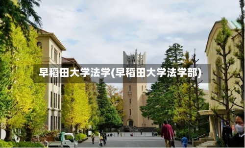 早稻田大学法学(早稻田大学法学部)-第2张图片