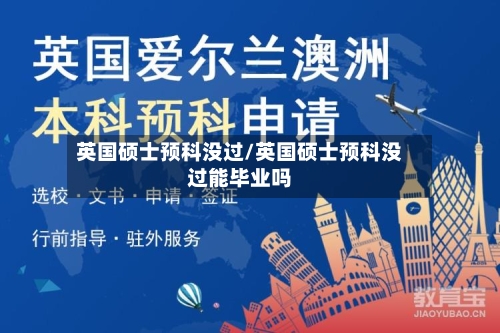 英国硕士预科没过/英国硕士预科没过能毕业吗-第2张图片