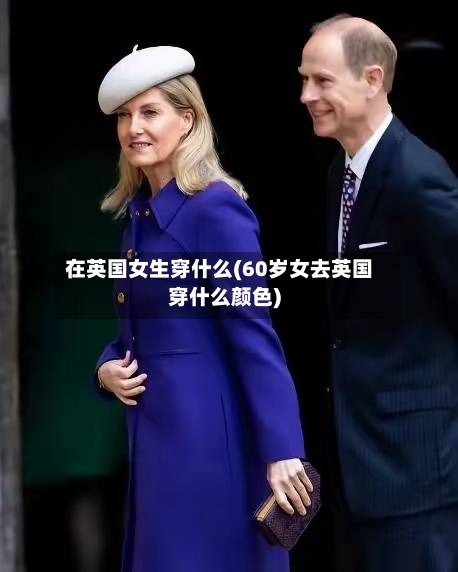 在英国女生穿什么(60岁女去英国穿什么颜色)