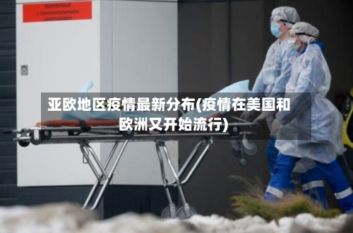 亚欧地区疫情最新分布(疫情在美国和欧洲又开始流行)