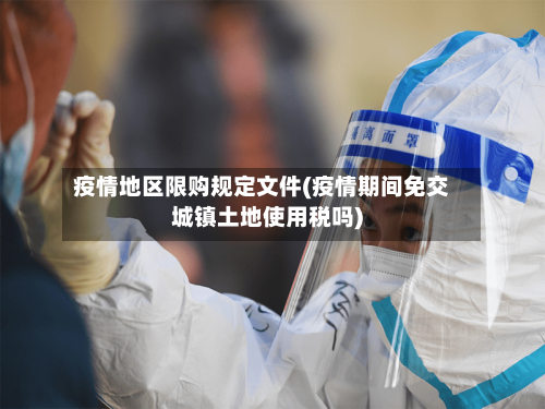 疫情地区限购规定文件(疫情期间免交城镇土地使用税吗)