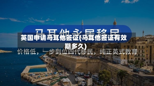 英国申请马耳他签证(马耳他签证有效期多久)