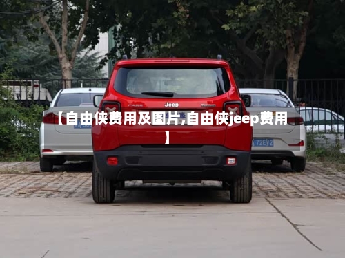 【自由侠费用及图片,自由侠jeep费用】