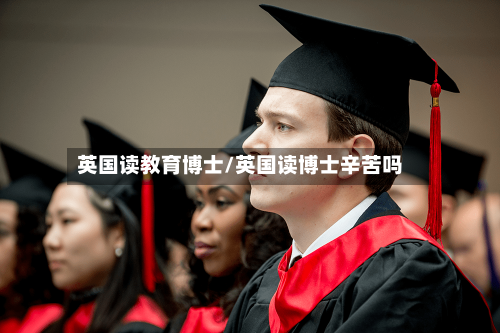 英国读教育博士/英国读博士辛苦吗-第2张图片