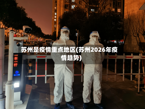 苏州是疫情重点地区(苏州2026年疫情趋势)-第2张图片