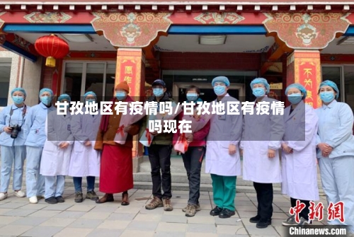 甘孜地区有疫情吗/甘孜地区有疫情吗现在