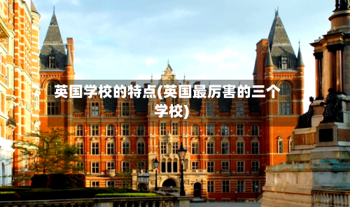 英国学校的特点(英国最厉害的三个学校)-第2张图片