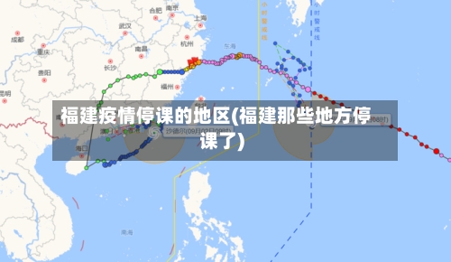 福建疫情停课的地区(福建那些地方停课了)-第2张图片