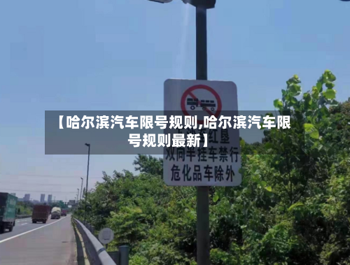 【哈尔滨汽车限号规则,哈尔滨汽车限号规则最新】