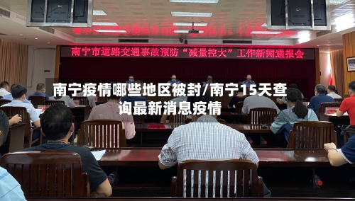 南宁疫情哪些地区被封/南宁15天查询最新消息疫情