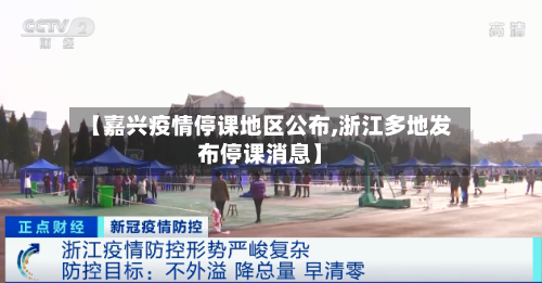 【嘉兴疫情停课地区公布,浙江多地发布停课消息】