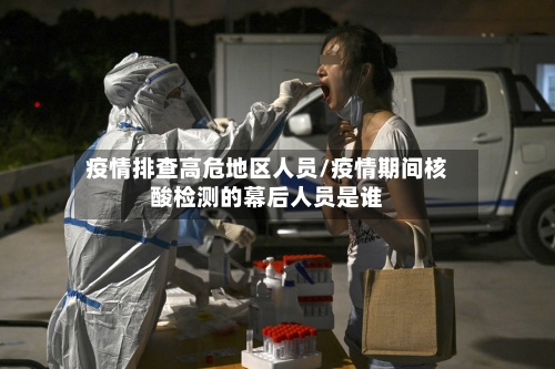 疫情排查高危地区人员/疫情期间核酸检测的幕后人员是谁