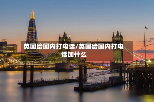 英国给国内打电话/英国给国内打电话加什么