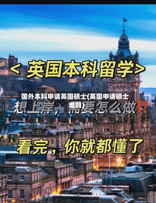 国外本科申请英国硕士(英国申请硕士难吗)-第2张图片