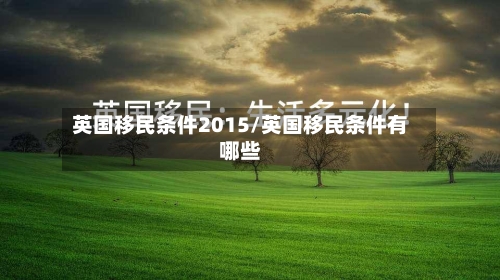 英国移民条件2015/英国移民条件有哪些-第2张图片