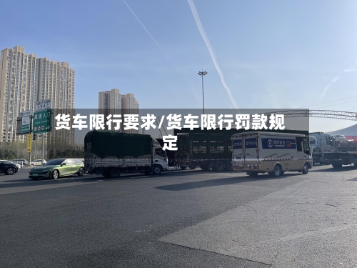 货车限行要求/货车限行罚款规定