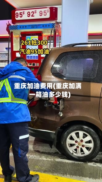 重庆加油费用(重庆加满一箱油多少钱)