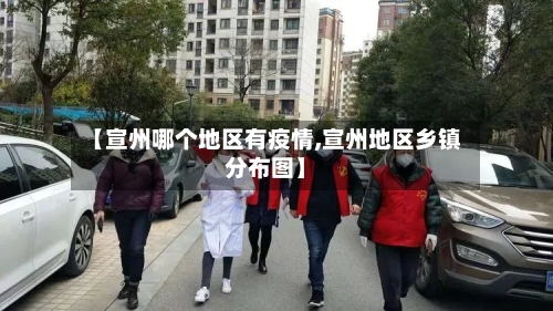 【宣州哪个地区有疫情,宣州地区乡镇分布图】-第3张图片