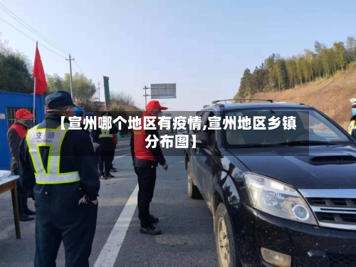 【宣州哪个地区有疫情,宣州地区乡镇分布图】-第2张图片