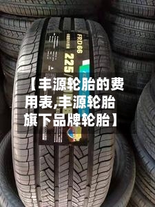 【丰源轮胎的费用表,丰源轮胎旗下品牌轮胎】