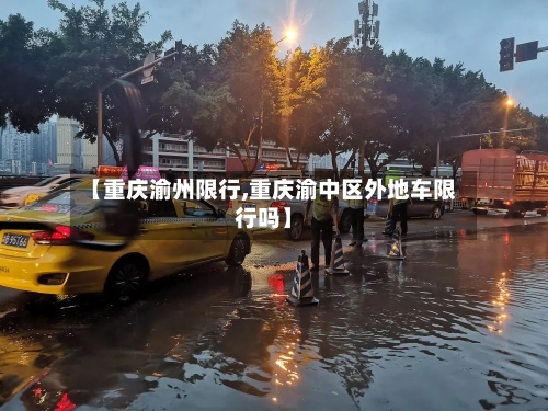 【重庆渝州限行,重庆渝中区外地车限行吗】-第3张图片