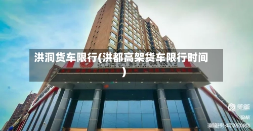 洪洞货车限行(洪都高架货车限行时间)