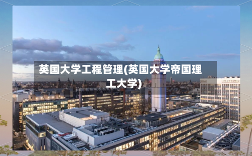 英国大学工程管理(英国大学帝国理工大学)-第3张图片