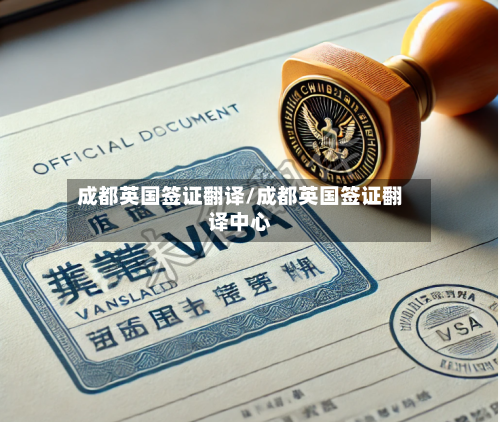 成都英国签证翻译/成都英国签证翻译中心